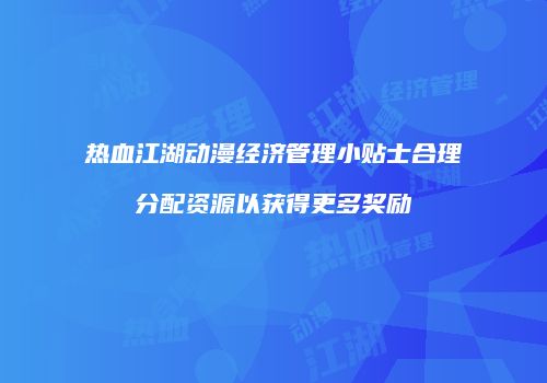 热血江湖动漫经济管理小贴士合理分配资源以获得更多奖励