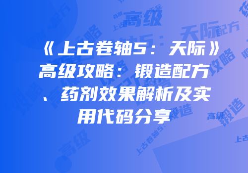 《上古卷轴5：天际》高级攻略：锻造配方、药剂效果解析及实用代码分享