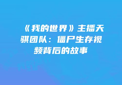 《我的世界》主播天骐团队：僵尸生存视频背后的故事