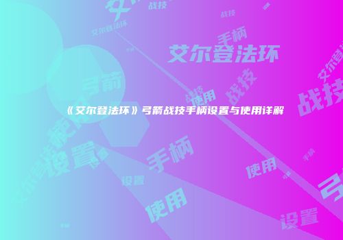 《艾尔登法环》弓箭战技手柄设置与使用详解