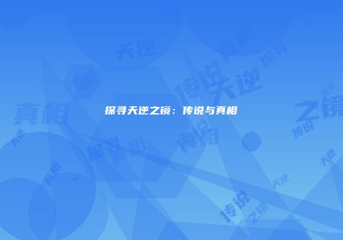 探寻天逆之镜：传说与真相
