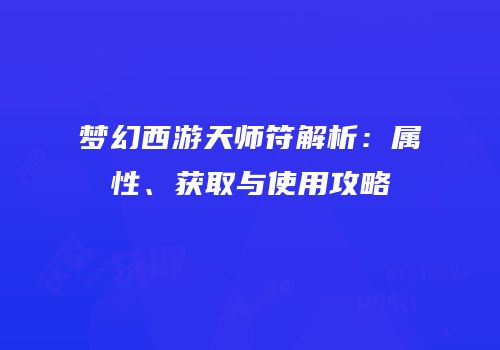 梦幻西游天师符解析：属性、获取与使用攻略