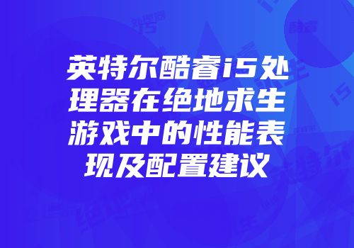 英特尔酷睿i5处理器在绝地求生游戏中的性能表现及配置建议