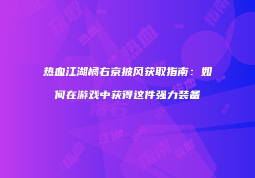 热血江湖橘右京披风获取指南：如何在游戏中获得这件强力装备