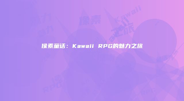 像素童话：Kawaii RPG的魅力之旅