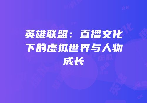 英雄联盟：直播文化下的虚拟世界与人物成长