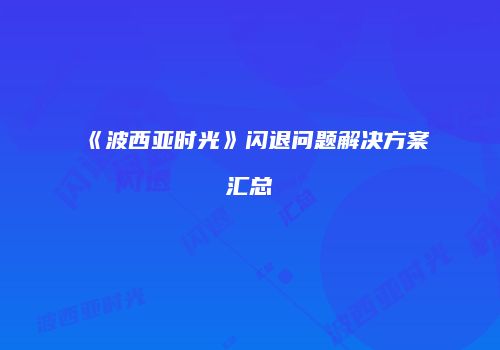 《波西亚时光》闪退问题解决方案汇总