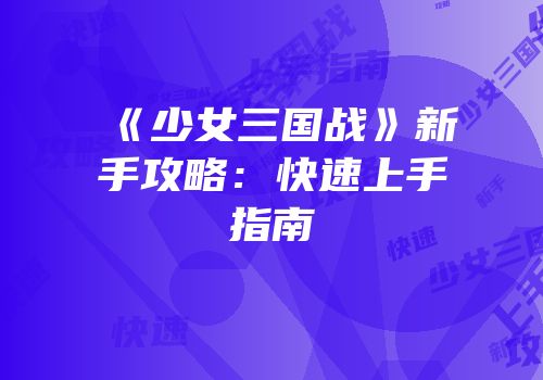 《少女三国战》新手攻略：快速上手指南