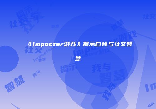 《Imposter游戏》揭示自我与社交智慧