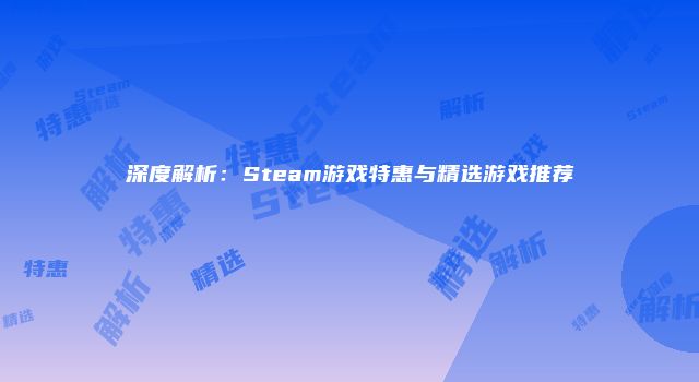 深度解析：Steam游戏特惠与精选游戏推荐