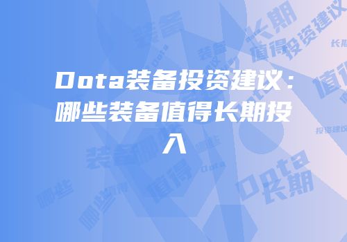Dota装备投资建议：哪些装备值得长期投入