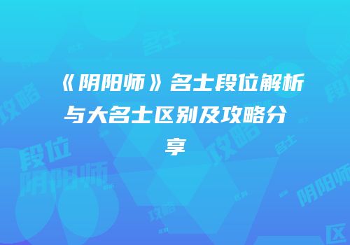 《阴阳师》名士段位解析与大名士区别及攻略分享