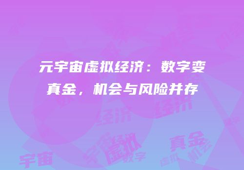 元宇宙虚拟经济：数字变真金，机会与风险并存