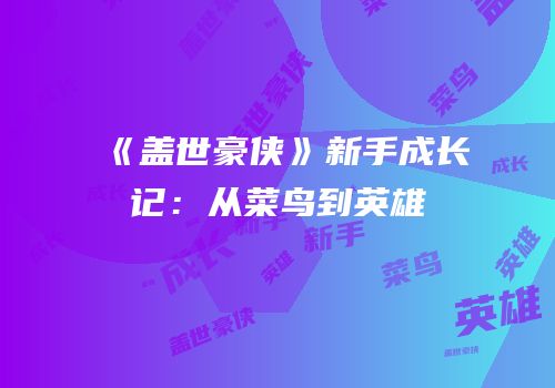 《盖世豪侠》新手成长记：从菜鸟到英雄