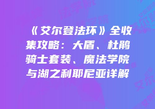 《艾尔登法环》全收集攻略：大盾、杜鹃骑士套装、魔法学院与湖之利耶尼亚详解