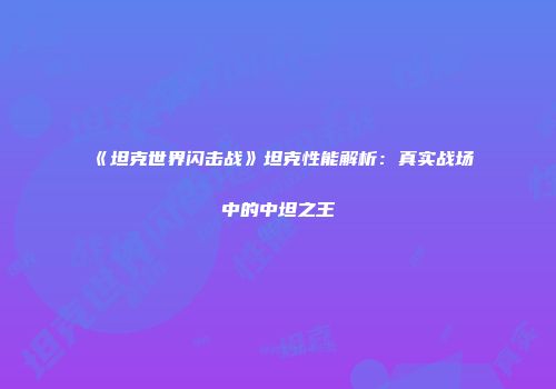 《坦克世界闪击战》坦克性能解析：真实战场中的中坦之王