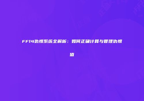 FF14仇恨系统全解析：如何正确计算与管理仇恨值