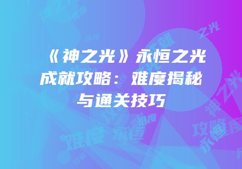 《神之光》永恒之光成就攻略：难度揭秘与通关技巧
