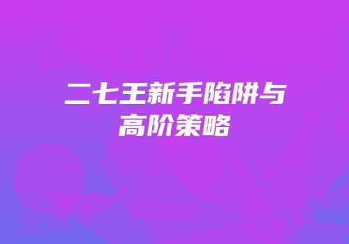 二七王新手陷阱与高阶策略