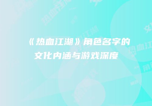 《热血江湖》角色名字的文化内涵与游戏深度