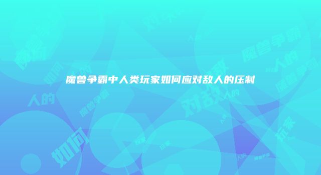 魔兽争霸中人类玩家如何应对敌人的压制