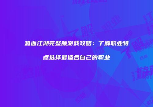 热血江湖完整版游戏攻略:了解职业特点选择最适合自己的职业