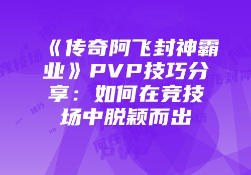 《传奇阿飞封神霸业》PVP技巧分享:如何在竞技场中脱颖而出