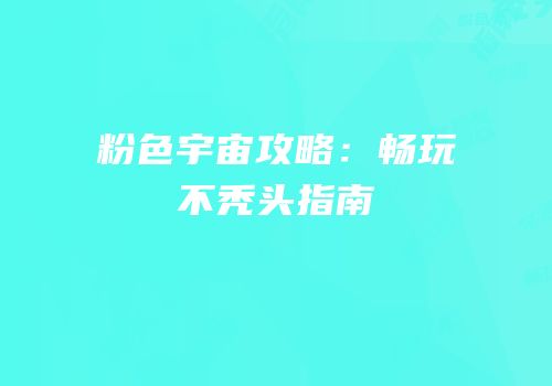 粉色宇宙攻略：畅玩不秃头指南