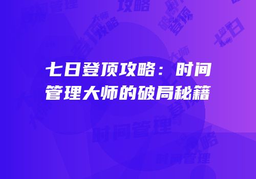 七日登顶攻略：时间管理大师的破局秘籍