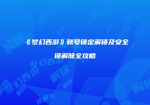 《梦幻西游》账号锁定解锁及安全锁解除全攻略
