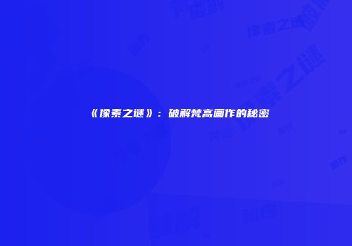 《像素之谜》：破解梵高画作的秘密