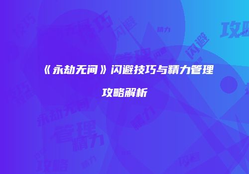 《永劫无间》闪避技巧与精力管理攻略解析