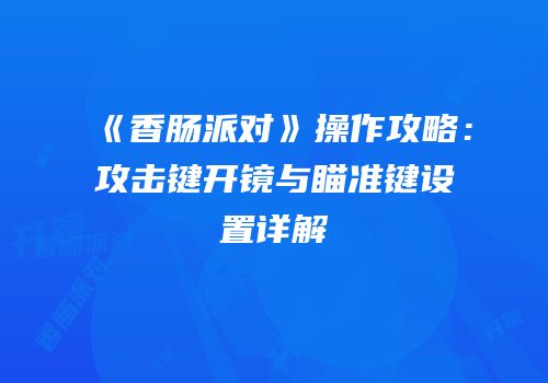 《香肠派对》操作攻略：攻击键开镜与瞄准键设置详解