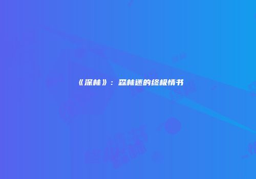 《深林》：森林迷的终极情书