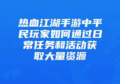 热血江湖手游中平民玩家如何通过日常任务和活动获取大量资源