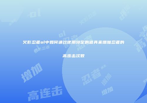 火影忍者ol中如何通过使用特定的道具来增加忍者的高连击次数