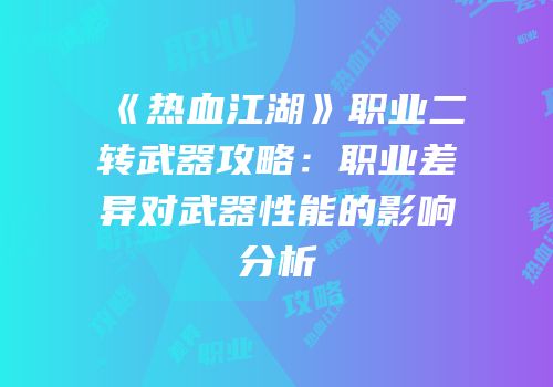 《热血江湖》职业二转武器攻略：职业差异对武器性能的影响分析