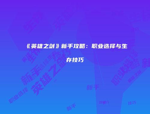 《英雄之剑》新手攻略：职业选择与生存技巧