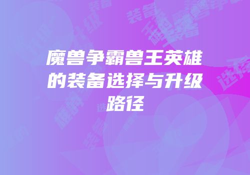 魔兽争霸兽王英雄的装备选择与升级路径