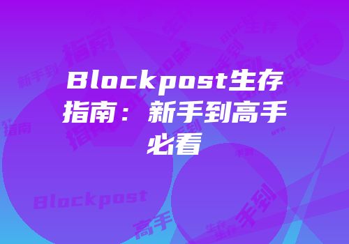 Blockpost生存指南：新手到高手必看