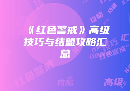 《红色警戒》高级技巧与结盟攻略汇总
