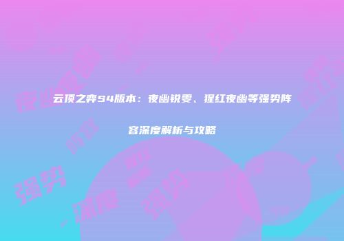 云顶之弈S4版本：夜幽锐雯、猩红夜幽等强势阵容深度解析与攻略