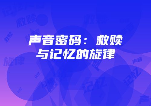 声音密码：救赎与记忆的旋律