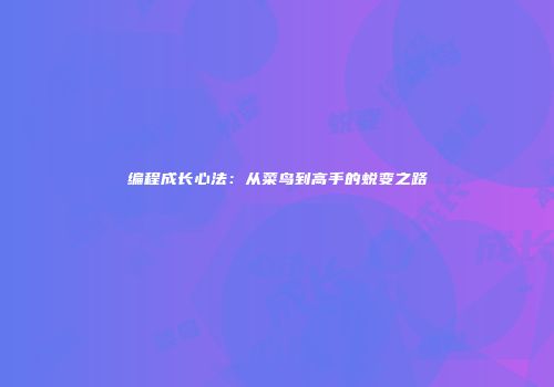 编程成长心法：从菜鸟到高手的蜕变之路