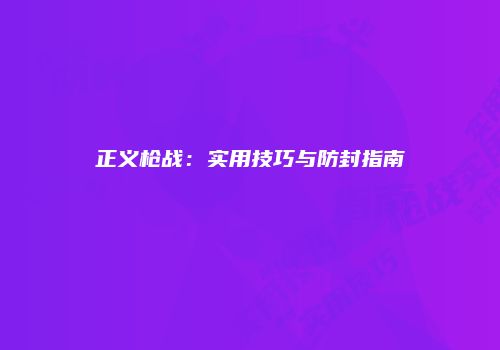 正义枪战：实用技巧与防封指南