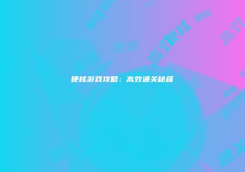 硬核游戏攻略：高效通关秘籍