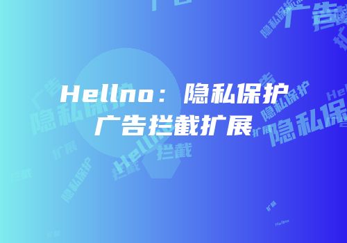 Hellno：隐私保护广告拦截扩展