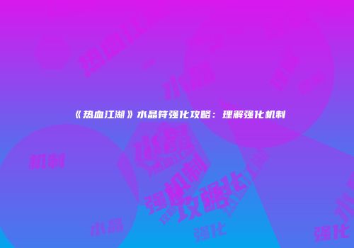 《热血江湖》水晶符强化攻略：理解强化机制