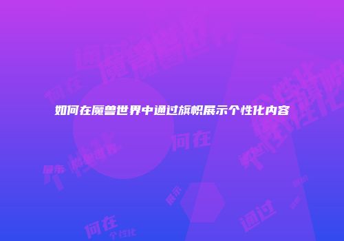 如何在魔兽世界中通过旗帜展示个性化内容