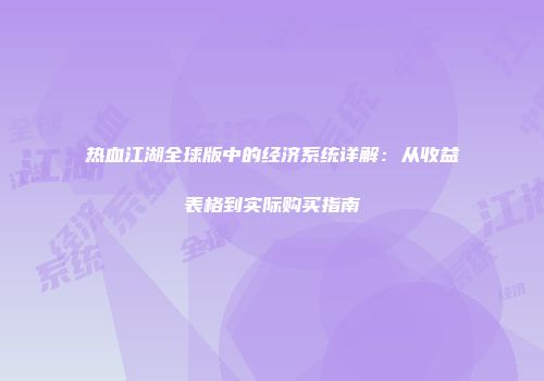 热血江湖全球版中的经济系统详解：从收益表格到实际购买指南